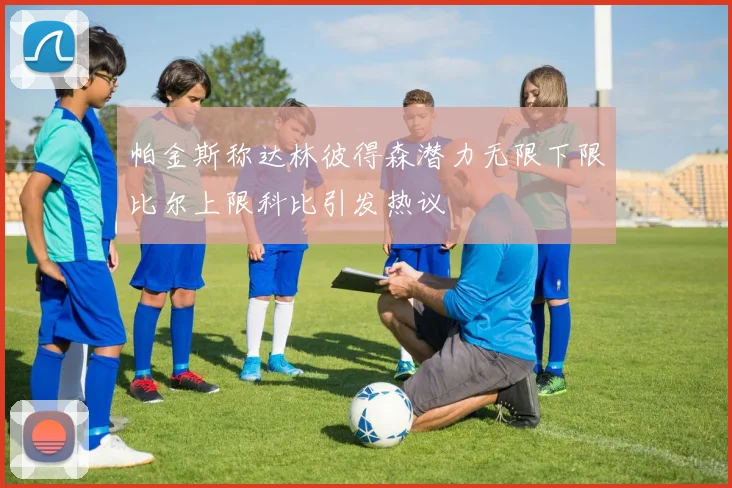 帕金斯称达林彼得森潜力无限下限比尔上限科比引发热议