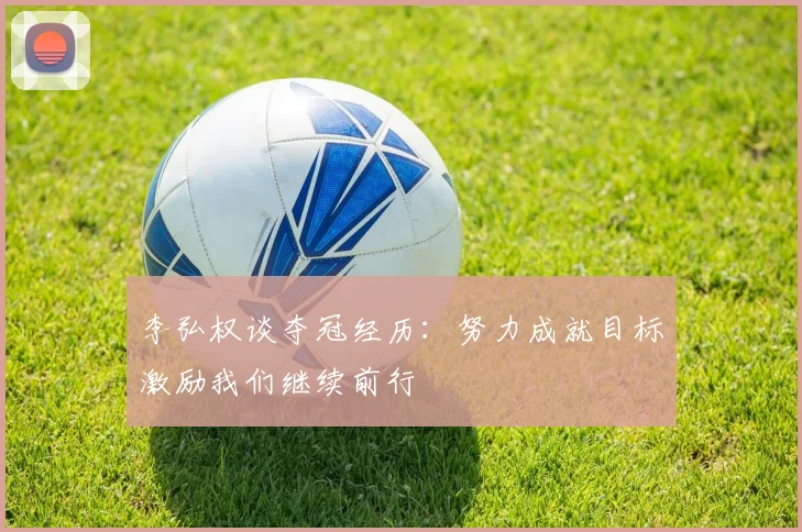 李弘权谈夺冠经历：努力成就目标激励我们继续前行