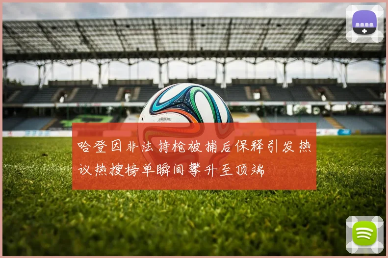 哈登因非法持枪被捕后保释引发热议热搜榜单瞬间攀升至顶端