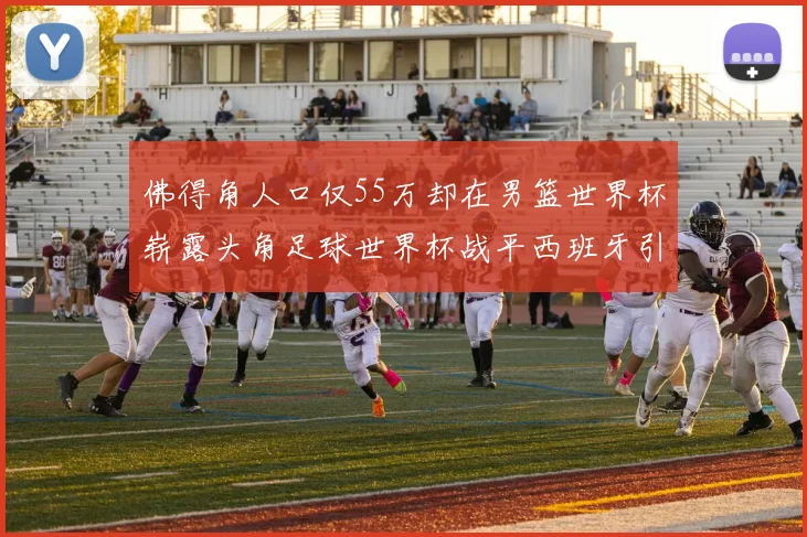 佛得角人口仅55万却在男篮世界杯崭露头角足球世界杯战平西班牙引发热议