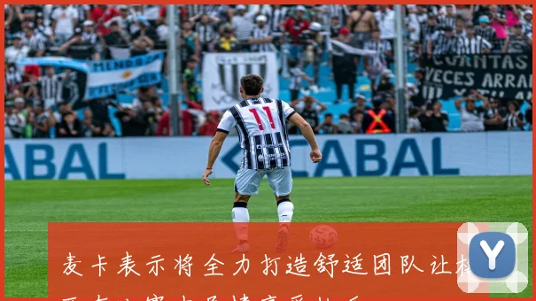 麦卡表示将全力打造舒适团队让梅西在比赛中尽情享受快乐