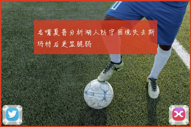 名嘴夏普分析湖人防守困境失去斯玛特后更显脆弱