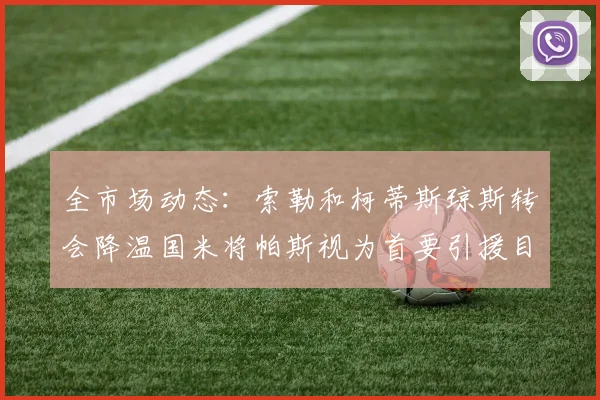 全市场动态：索勒和柯蒂斯琼斯转会降温国米将帕斯视为首要引援目标