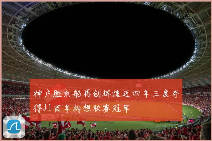 神户胜利船再创辉煌近四年三度夺得J1百年构想联赛冠军