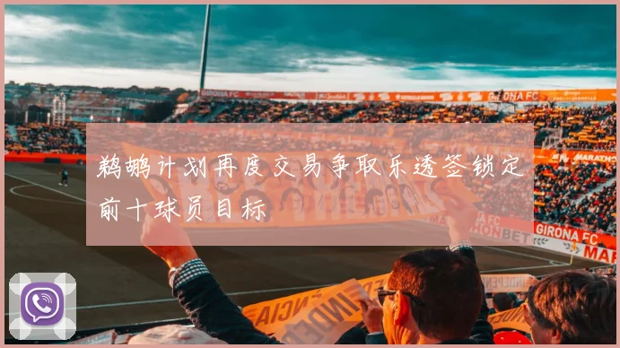 鹈鹕计划再度交易争取乐透签锁定前十球员目标