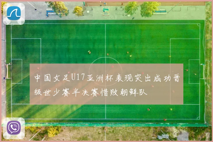 中国女足U17亚洲杯表现突出成功晋级世少赛半决赛惜败朝鲜队
