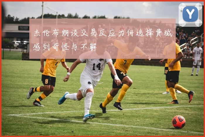 杰伦布朗谈交易反应为何选择费城感到奇怪与不解