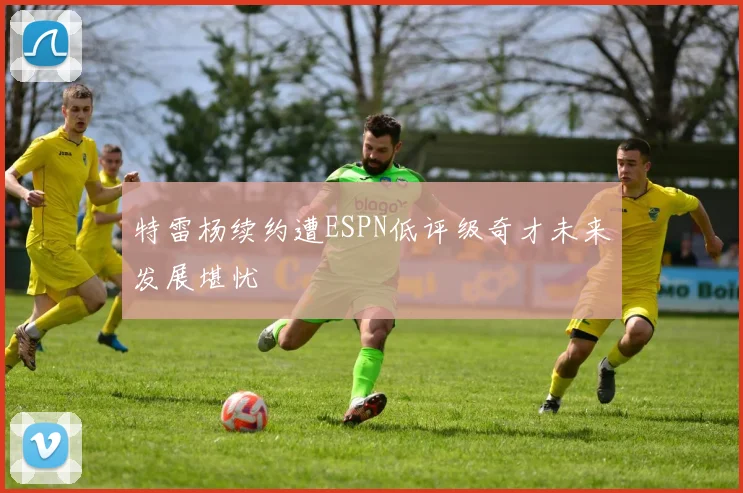特雷杨续约遭ESPN低评级奇才未来发展堪忧