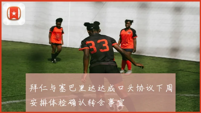 拜仁与塞巴里达达成口头协议下周安排体检确认转会事宜