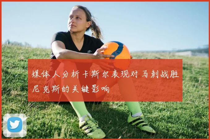 媒体人分析卡斯尔表现对马刺战胜尼克斯的关键影响