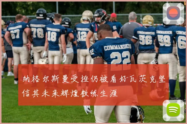 纳格尔斯曼受挫仍被看好瓦茨克坚信其未来辉煌教练生涯