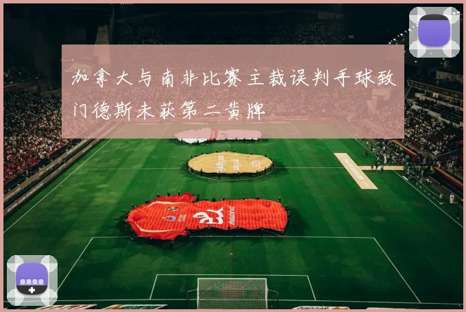 加拿大与南非比赛主裁误判手球致门德斯未获第二黄牌